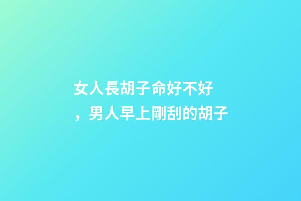 女人長胡子命好不好，男人早上剛刮的胡子
